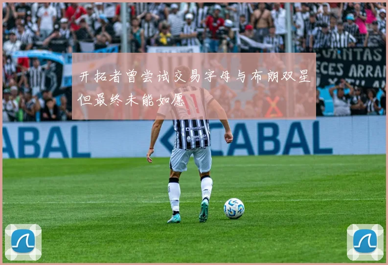 开拓者曾尝试交易字母与布朗双星但最终未能如愿