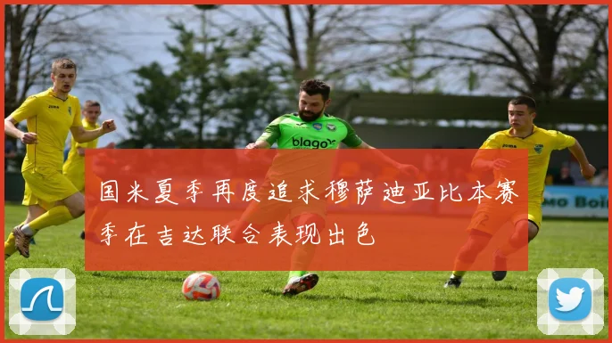 国米夏季再度追求穆萨迪亚比本赛季在吉达联合表现出色
