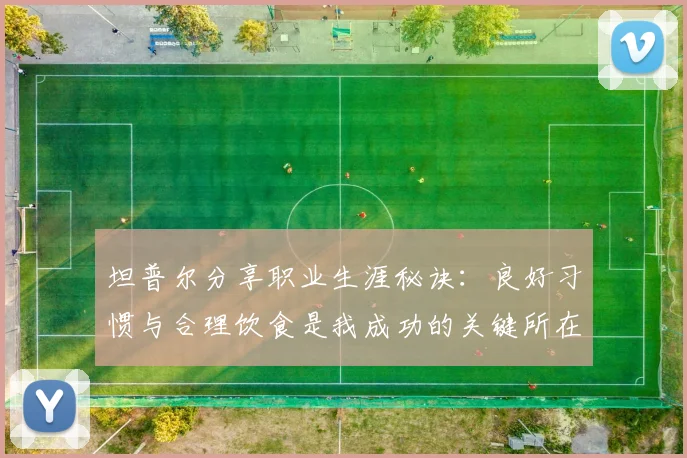 坦普尔分享职业生涯秘诀：良好习惯与合理饮食是我成功的关键所在