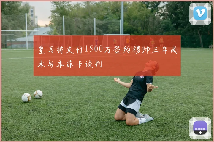 皇马将支付1500万签约穆帅三年尚未与本菲卡谈判