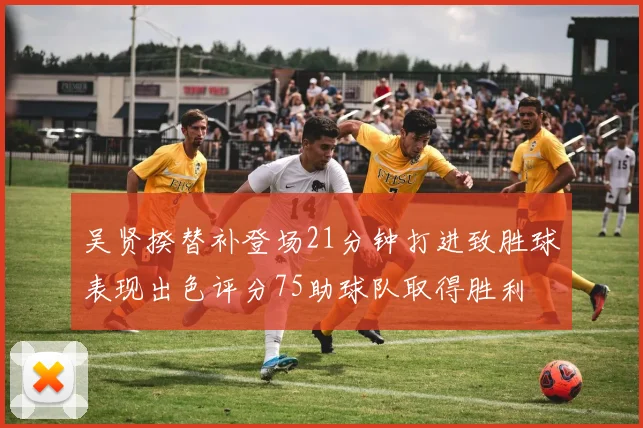 吴贤揆替补登场21分钟打进致胜球表现出色评分75助球队取得胜利