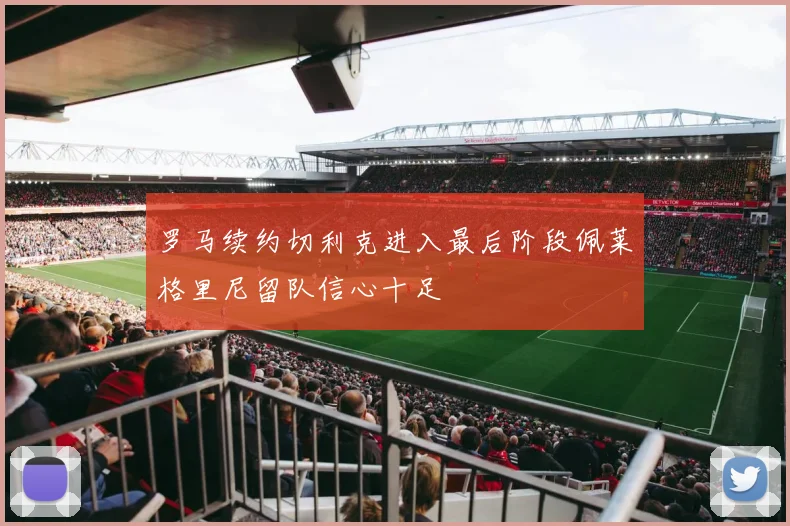 罗马续约切利克进入最后阶段佩莱格里尼留队信心十足