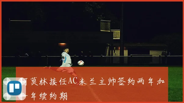 阿莫林接任AC米兰主帅签约两年加一年续约期