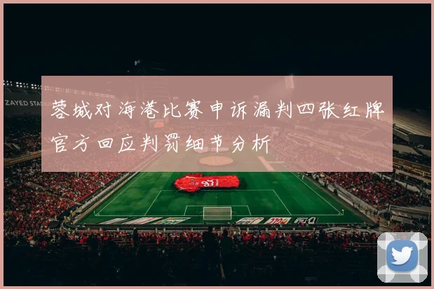 蓉城对海港比赛申诉漏判四张红牌官方回应判罚细节分析