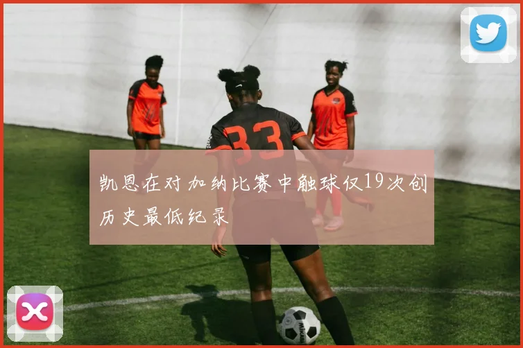 凯恩在对加纳比赛中触球仅19次创历史最低纪录