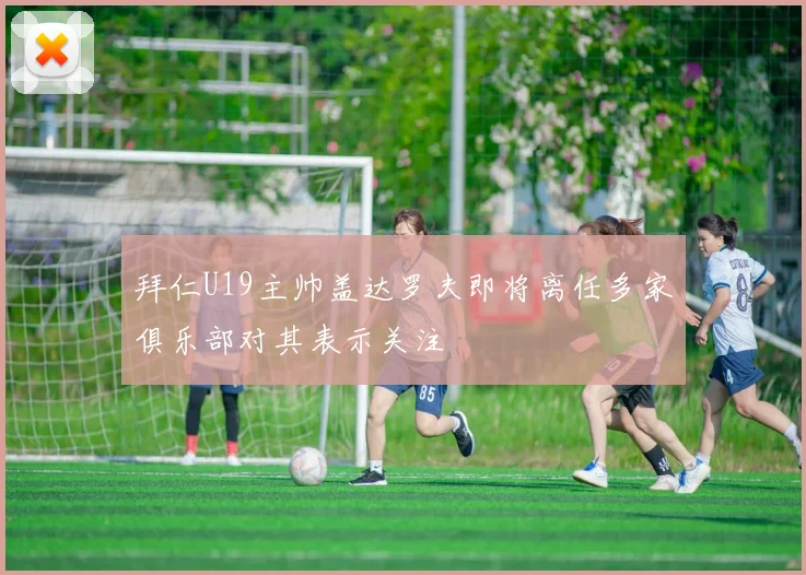 拜仁U19主帅盖达罗夫即将离任多家俱乐部对其表示关注